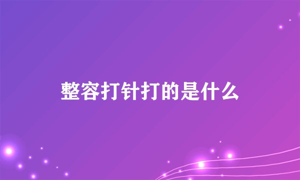 整容打针打的是什么