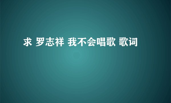 求 罗志祥 我不会唱歌 歌词