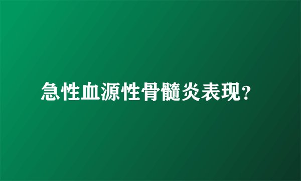 急性血源性骨髓炎表现？
