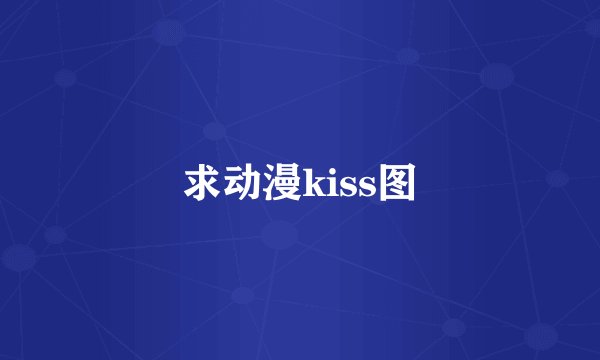 求动漫kiss图