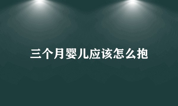 三个月婴儿应该怎么抱