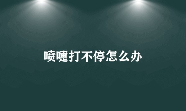喷嚏打不停怎么办