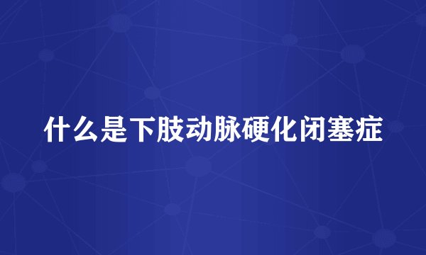 什么是下肢动脉硬化闭塞症