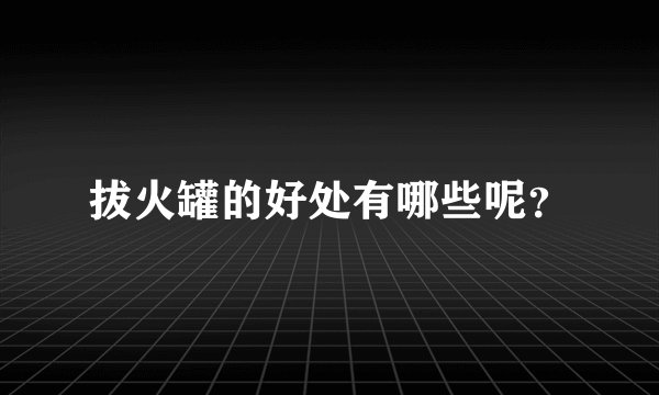 拔火罐的好处有哪些呢？
