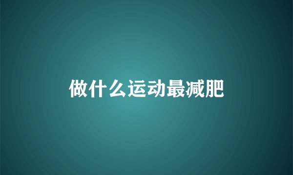 做什么运动最减肥