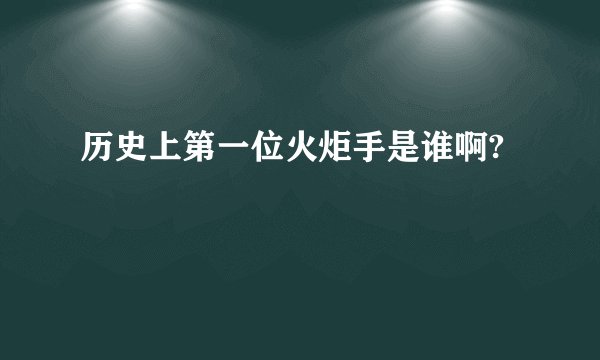 历史上第一位火炬手是谁啊?