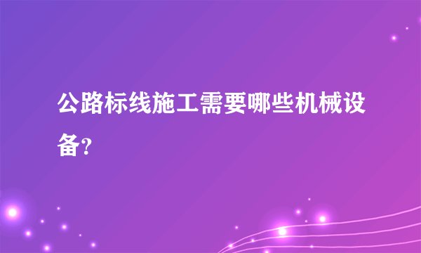 公路标线施工需要哪些机械设备？