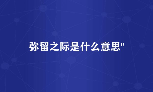 弥留之际是什么意思