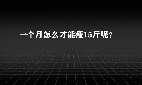 一个月怎么才能瘦15斤呢？