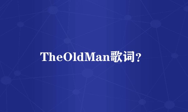 TheOldMan歌词？