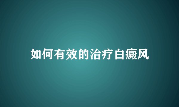 如何有效的治疗白癜风