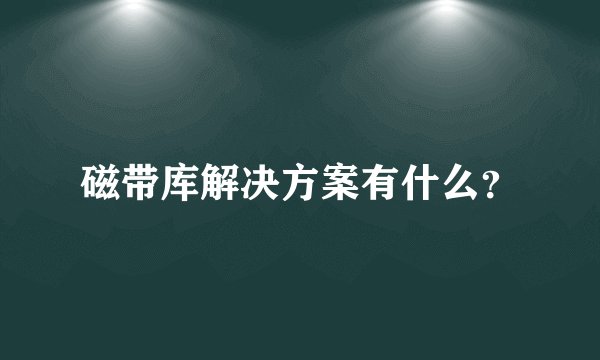 磁带库解决方案有什么？