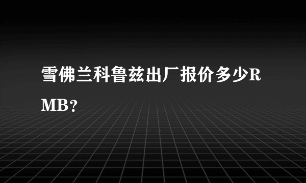 雪佛兰科鲁兹出厂报价多少RMB？