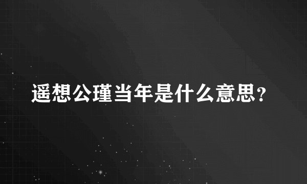 遥想公瑾当年是什么意思？