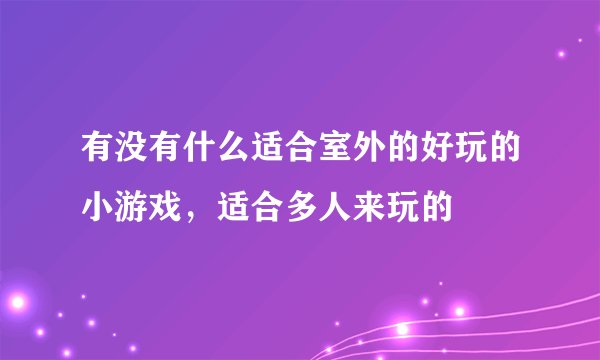 有没有什么适合室外的好玩的小游戏，适合多人来玩的