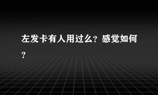 左发卡有人用过么？感觉如何？