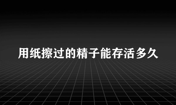 用纸擦过的精子能存活多久