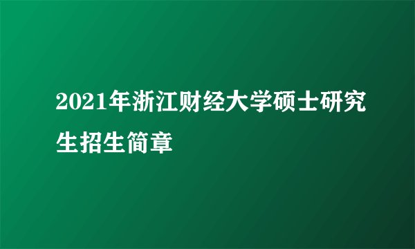 2021年浙江财经大学硕士研究生招生简章