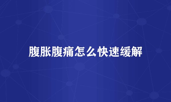 腹胀腹痛怎么快速缓解