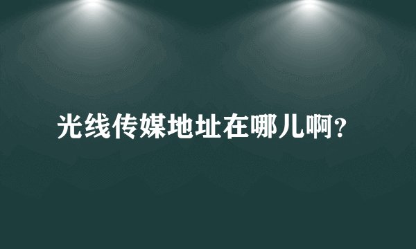 光线传媒地址在哪儿啊？