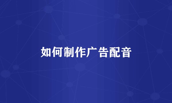 如何制作广告配音