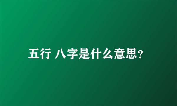 五行 八字是什么意思?