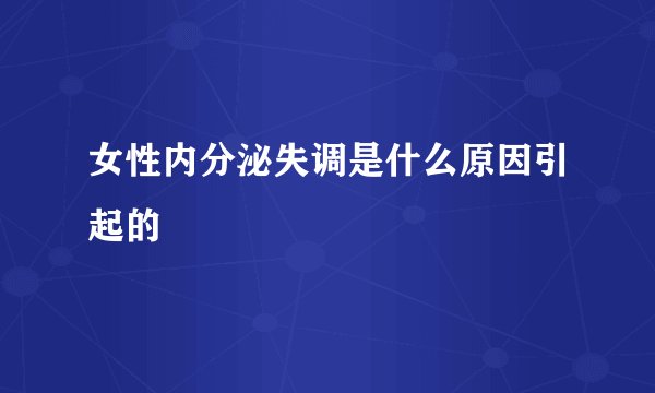女性内分泌失调是什么原因引起的