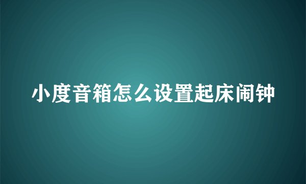 小度音箱怎么设置起床闹钟