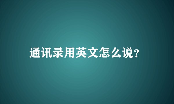 通讯录用英文怎么说？