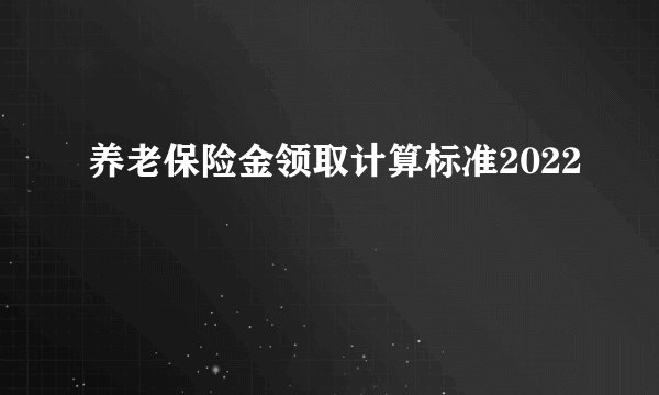 养老保险金领取计算标准2022