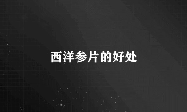 西洋参片的好处