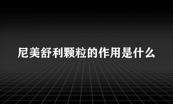 尼美舒利颗粒的作用是什么