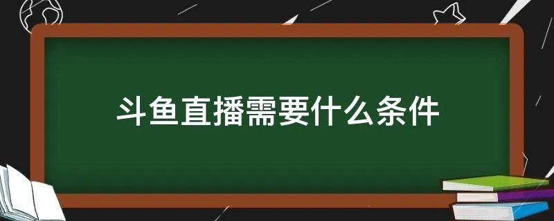 斗鱼直播需要什么条件