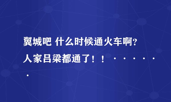 翼城吧 什么时候通火车啊？人家吕梁都通了！！······