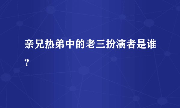 亲兄热弟中的老三扮演者是谁？