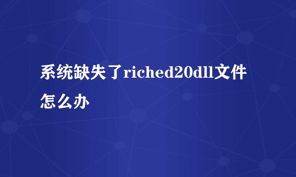 系统缺失了riched20dll文件怎么办