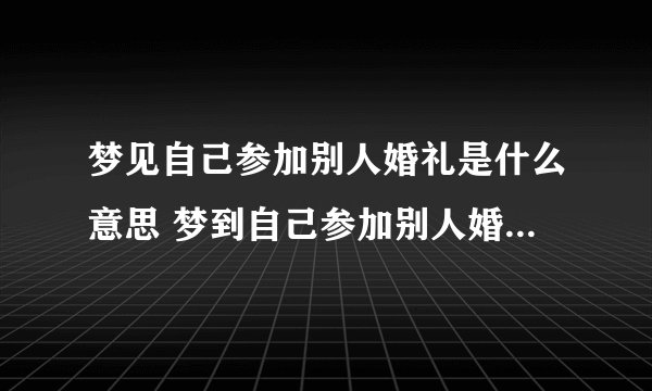 梦见自己参加别人婚礼是什么意思 梦到自己参加别人婚礼有什么预兆
