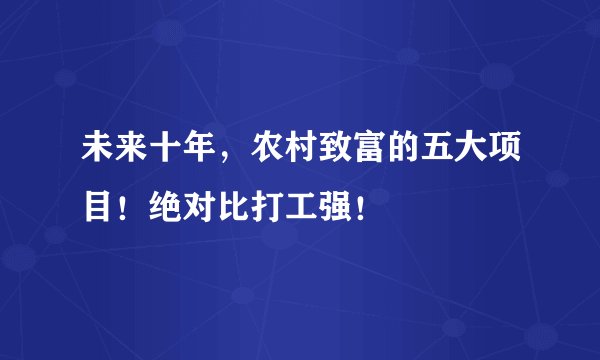 未来十年，农村致富的五大项目！绝对比打工强！
