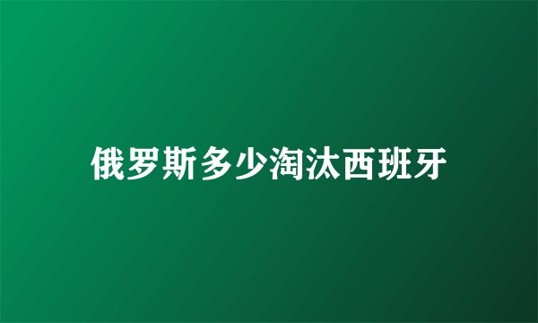 俄罗斯多少淘汰西班牙