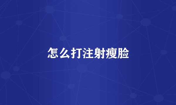 怎么打注射瘦脸