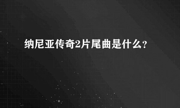 纳尼亚传奇2片尾曲是什么？