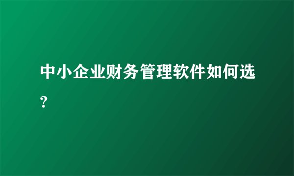 中小企业财务管理软件如何选?