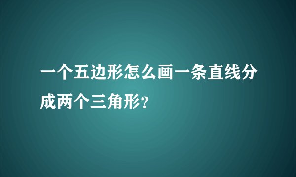 一个五边形怎么画一条直线分成两个三角形？