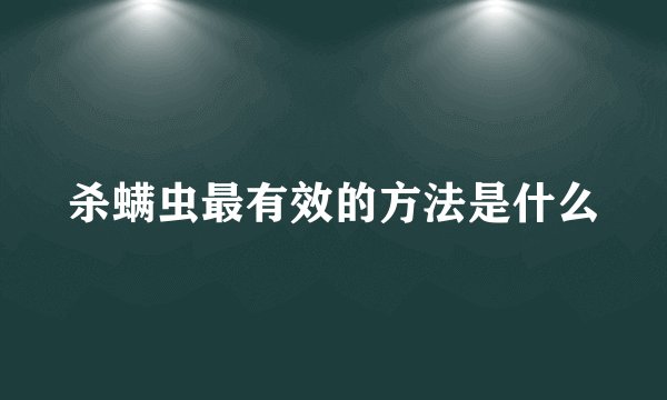 杀螨虫最有效的方法是什么
