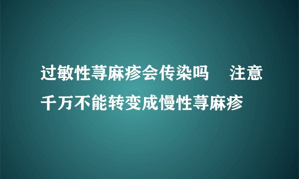 过敏性荨麻疹会传染吗    注意千万不能转变成慢性荨麻疹