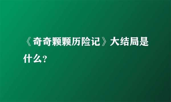 《奇奇颗颗历险记》大结局是什么？