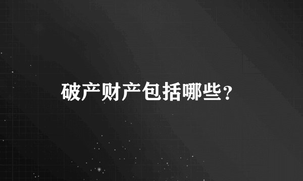 破产财产包括哪些？
