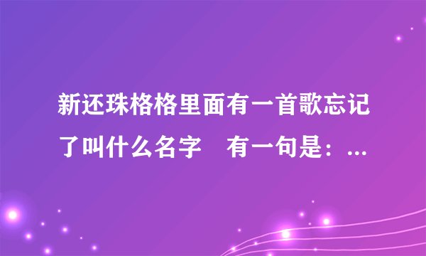 新还珠格格里面有一首歌忘记了叫什么名字　有一句是：你带我飞风温柔地吹　？