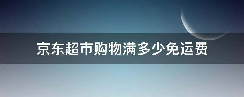 京东超市购物满多少免运费