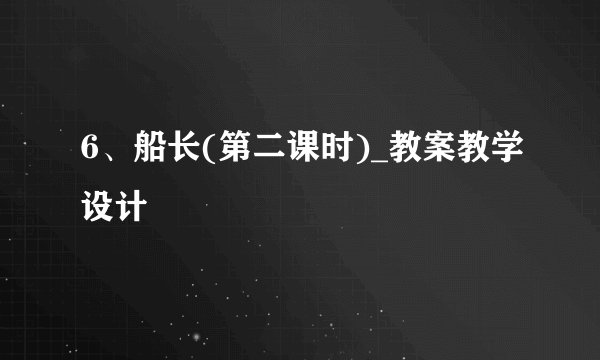 6、船长(第二课时)_教案教学设计